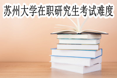 苏州大学在职研究生的考试难度大不大