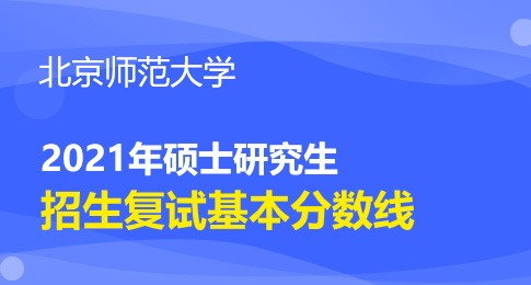 北京師范大學(xué)2021年碩士研究生招生學(xué)校復(fù)試基本分?jǐn)?shù)線