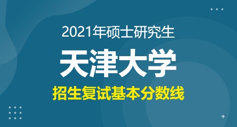 天津大学2021年硕士研究生招生考试初试进入复试基本分数要求