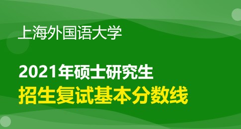 上海外国语大学2021年硕士统考复试分数线及相关通知