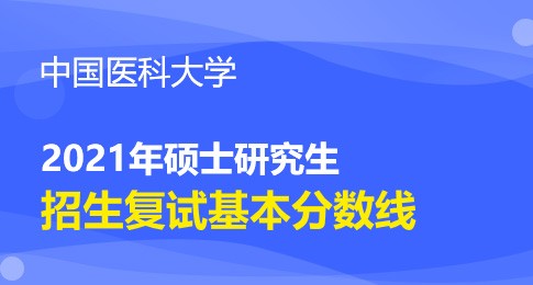 中國(guó)醫(yī)科大學(xué)2021年研究生招生復(fù)試基本分?jǐn)?shù)線要求