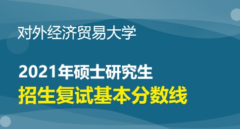 对外经济贸易大学2021年研究生招生考试考生进入复试基本分数线要求