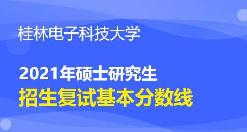 桂林电子科技大学2021年硕士研究生招生考试考生进入复试初试成绩基本要求