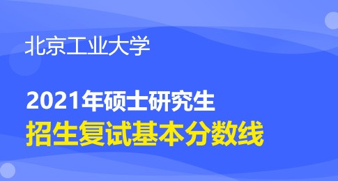 北京工业大学2021年硕士研究生招生考试复试分数线