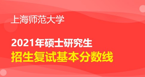 上海师范大学2021年研究生复试基本分数线已发布