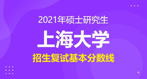 关于公布上海大学2021年硕士研究生招生复试分数线的公告