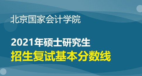 北京国家会计学院2021年硕士研究生招生复试基本分数线