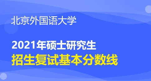 2021年北京外国语大学硕士研究生统考复试分数线