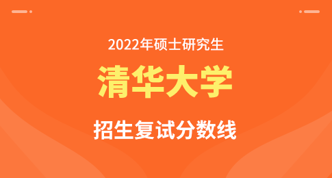 清华大学2022年硕士研究生招生复试基本分数线