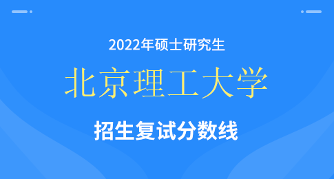 北京理工大学2022年硕士研究生招生考试复试基本分数线