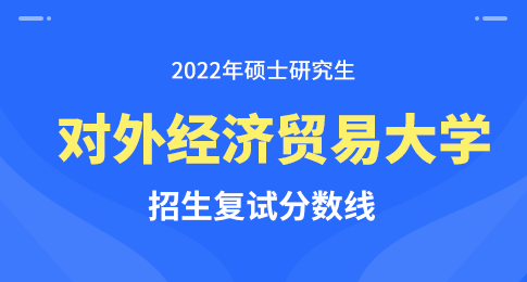 对外经济贸易大学2022年硕士研究生招生考试考生进入复试的初试成绩基本要求