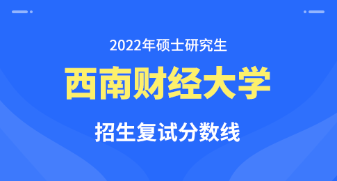 关于公布西南财经大学2022年硕士研究生招生考试考生进入复试基本成绩要求的通知