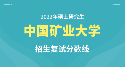 关于公布中国矿业大学2022年硕士研究生招生复试分数线的通知