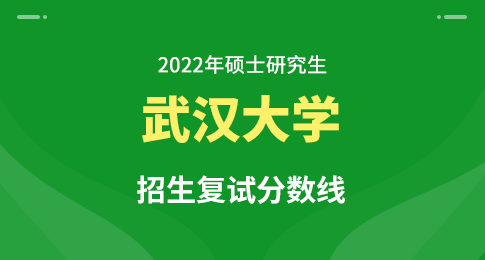 武汉大学2022年硕士招生考试复试基本分数线及相关说明