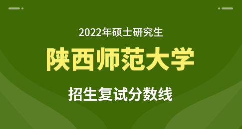 关于公布陕西师范大学2022年硕士研究生招生考试复试分数线的通知
