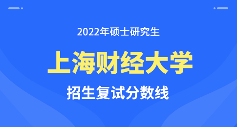 上海财经大学2022年硕士研究生招生考试考生进入复试的初试成绩基本要求