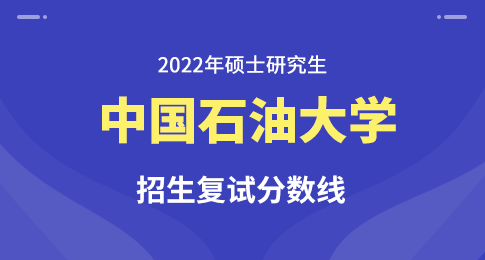 中国石油大学（北京）2022年硕士研究生进入复试的初试成绩基本要求