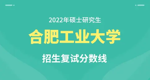 关于公布合肥工业大学2022年硕士研究生招生考试复试分数线的通知