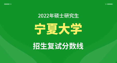 宁夏大学2022年硕士研究生招生考试考生进入复试的初试成绩基本要求