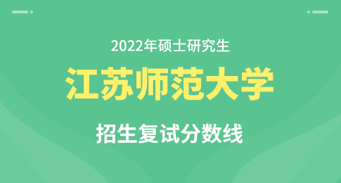 江苏师范大学2022年硕士研究生招生复试资格基本分数线