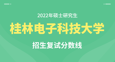 2022年桂林电子科技大学硕士研究生招生考试一志愿考生进入复试初试成绩基本要求