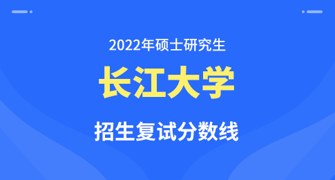 长江大学2022年硕士研究生招生考试复试成绩基本要求