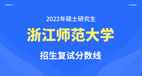 浙江师范大学2022年硕士研究生招生考试复试分数线