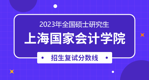 上海国家会计学院2023年硕士研究生招生考试考生进入复试的初试成绩基本要求