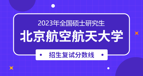北京航空航天大学2023年硕士研究生复试资格基本线