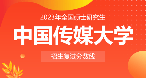 中国传媒大学2023年硕士研究生招生考试复试分数线及考生进入复试考核基本要求