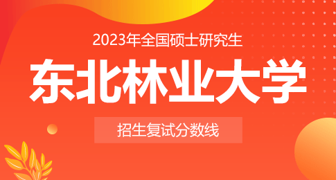 东北林业大学2023年硕士研究生招生考试初试进入复试成绩基本要求