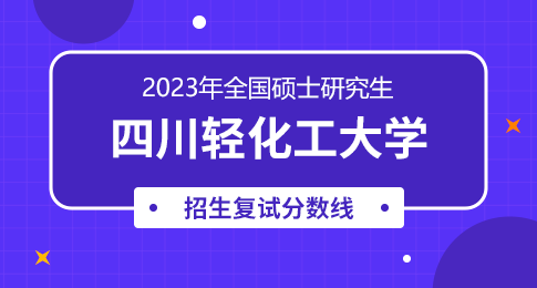 四川轻化工大学2023年硕士研究生招生考试复试分数线