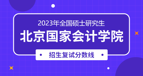 北京国家会计学院2023年硕士研究生招生复试基本分数线