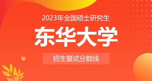 东华大学2023年硕士研究生招生考试进入复试的初试成绩基本要求