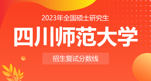 四川师范大学2023年硕士研究生招生考试进入复试的初试成绩基本要求