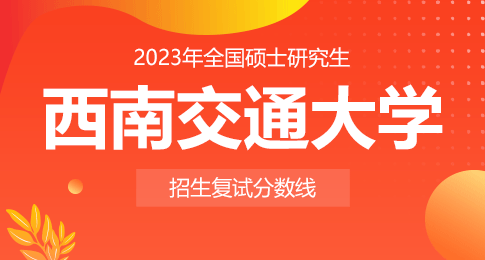 西南交通大学2023年硕士研究生招生考试考生进入复试的初试成绩要求