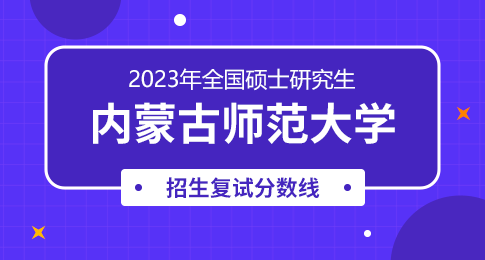 ​内蒙古师范大学2023年硕士研究生第一志愿进入复试分数线