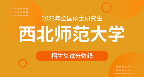 西北师范大学2023年硕士研究生复试分数线