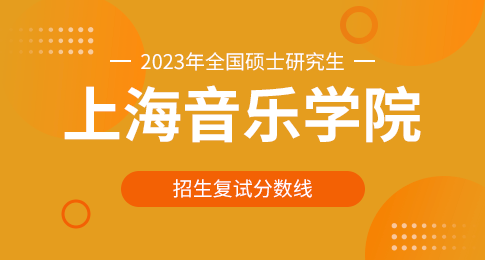 上海音乐学院2023年硕士研究生招生进入复试的初试成绩要求