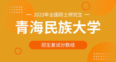 青海民族大学2023年硕士研究生招生考试考生进入复试的初试成绩基本要求