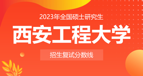 西安工程大学2023年硕士研究生招生考试复试分数线