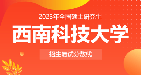 西南科技大学2023年硕士研究生招生考试考生进入复试的初试成绩基本要求