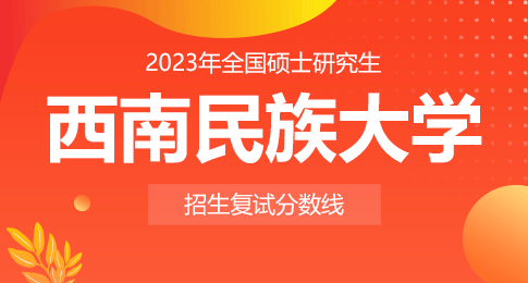 西南民族大学2023年硕士研究生招生考试考生进入复试的初试成绩基本要求的通知