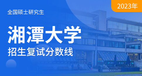 湘潭大学2023年硕士研究生招生考试考生进入复试的初试成绩基本要求