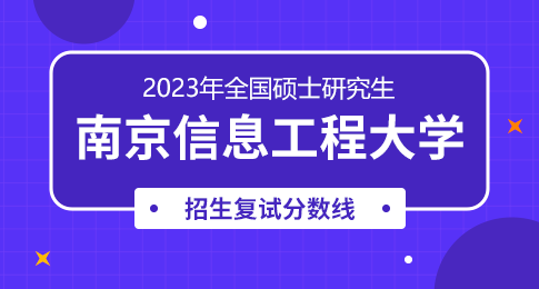 南京信息工程大学2023年硕士研究生招生复试分数线