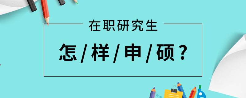 在職研究生怎樣申碩