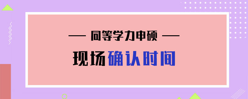 同等学力申硕现场确认时间