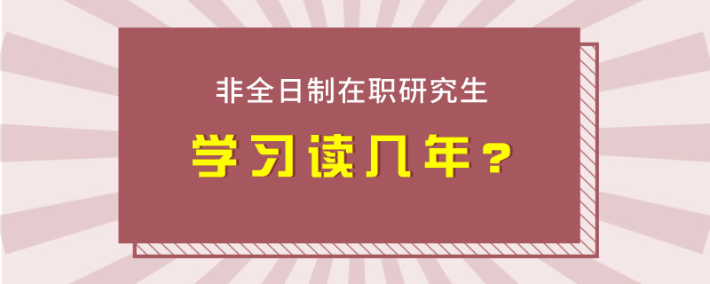 非全日制在職研究生學習讀幾年