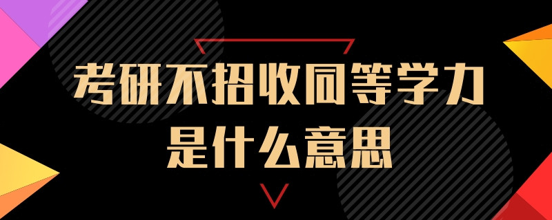 考研不招收同等学力是什么意思