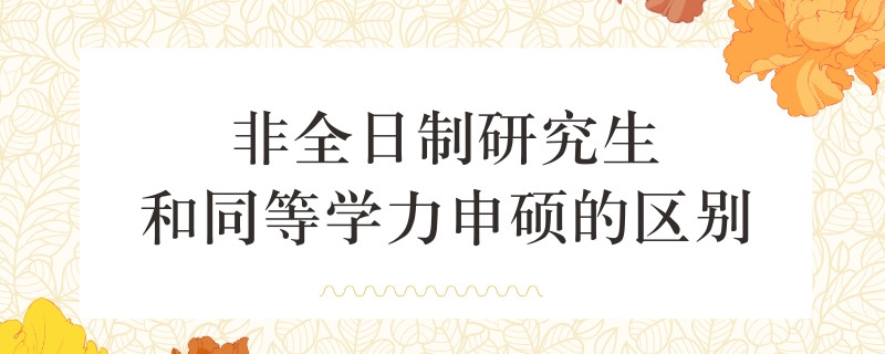 非全日制研究生和同等学力申硕的区别